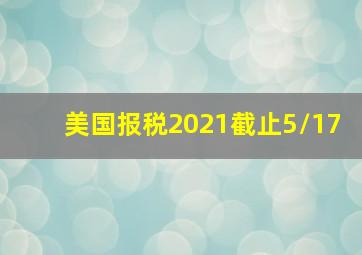 美国报税2021截止5/17