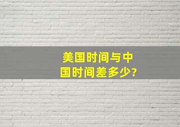 美国时间与中国时间差多少?