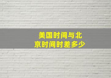 美国时间与北京时间时差多少