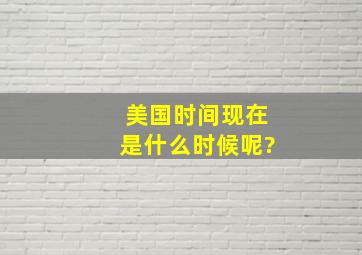 美国时间现在是什么时候呢?