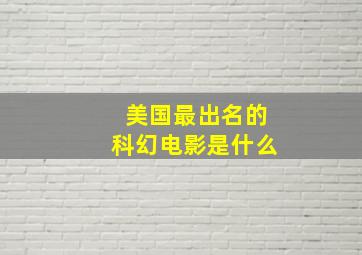 美国最出名的科幻电影是什么