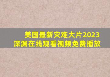 美国最新灾难大片2023深渊在线观看视频免费播放