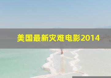 美国最新灾难电影2014