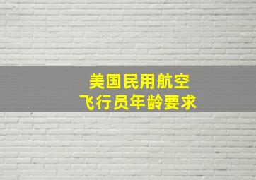 美国民用航空飞行员年龄要求