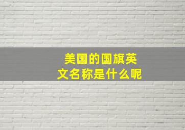 美国的国旗英文名称是什么呢