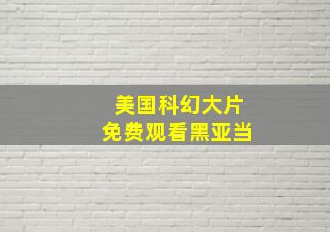 美国科幻大片免费观看黑亚当