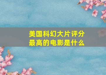 美国科幻大片评分最高的电影是什么