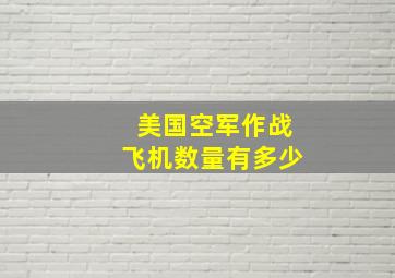 美国空军作战飞机数量有多少