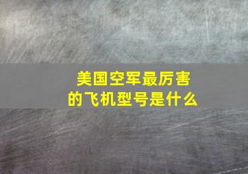 美国空军最厉害的飞机型号是什么