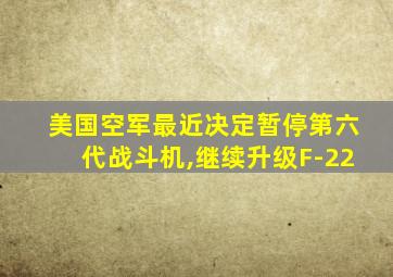 美国空军最近决定暂停第六代战斗机,继续升级F-22