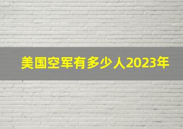 美国空军有多少人2023年