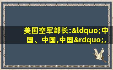 美国空军部长:“中国、中国,中国”,27次中国!