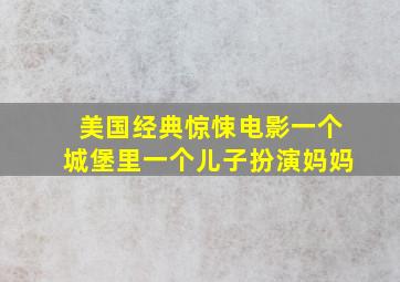 美国经典惊悚电影一个城堡里一个儿子扮演妈妈