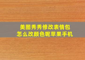 美图秀秀修改表情包怎么改颜色呢苹果手机