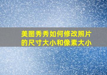 美图秀秀如何修改照片的尺寸大小和像素大小