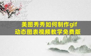 美图秀秀如何制作gif动态图表视频教学免费版