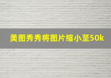 美图秀秀将图片缩小至50k