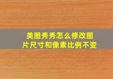 美图秀秀怎么修改图片尺寸和像素比例不变