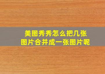 美图秀秀怎么把几张图片合并成一张图片呢