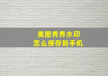 美图秀秀水印怎么保存到手机