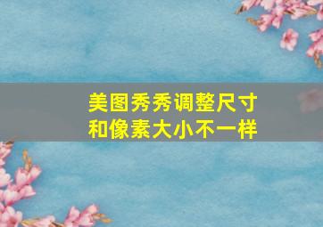 美图秀秀调整尺寸和像素大小不一样