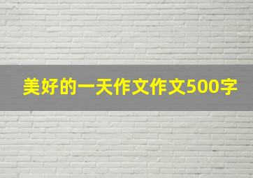 美好的一天作文作文500字