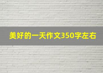 美好的一天作文350字左右