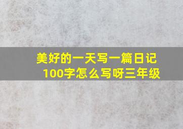 美好的一天写一篇日记100字怎么写呀三年级