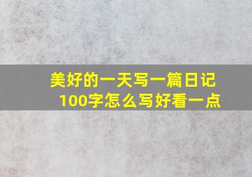 美好的一天写一篇日记100字怎么写好看一点