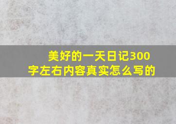 美好的一天日记300字左右内容真实怎么写的