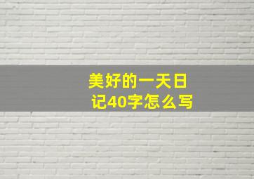 美好的一天日记40字怎么写