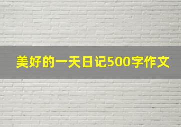 美好的一天日记500字作文