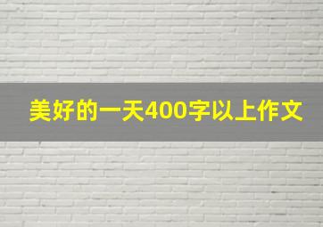 美好的一天400字以上作文