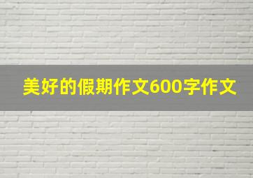 美好的假期作文600字作文