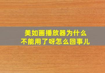 美如画播放器为什么不能用了呀怎么回事儿