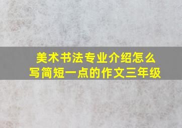 美术书法专业介绍怎么写简短一点的作文三年级