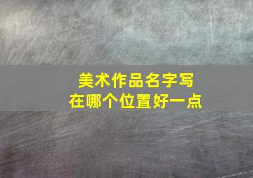 美术作品名字写在哪个位置好一点