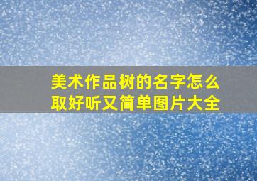 美术作品树的名字怎么取好听又简单图片大全