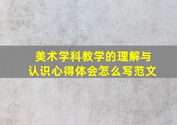 美术学科教学的理解与认识心得体会怎么写范文