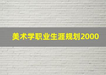 美术学职业生涯规划2000