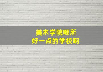 美术学院哪所好一点的学校啊