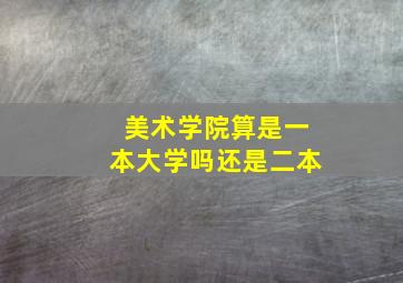 美术学院算是一本大学吗还是二本