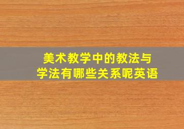 美术教学中的教法与学法有哪些关系呢英语