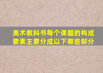 美术教科书每个课题的构成要素主要分成以下哪些部分