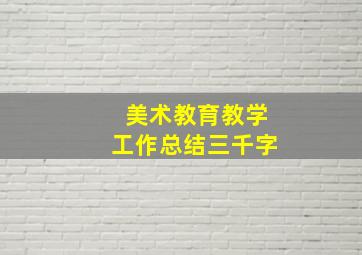 美术教育教学工作总结三千字