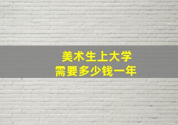 美术生上大学需要多少钱一年