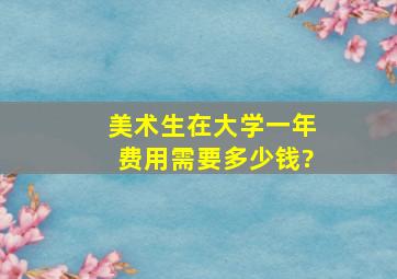 美术生在大学一年费用需要多少钱?