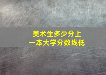 美术生多少分上一本大学分数线低