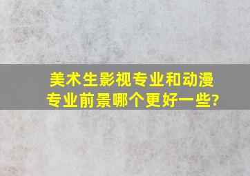 美术生影视专业和动漫专业前景哪个更好一些?