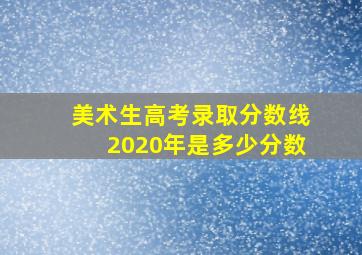 美术生高考录取分数线2020年是多少分数